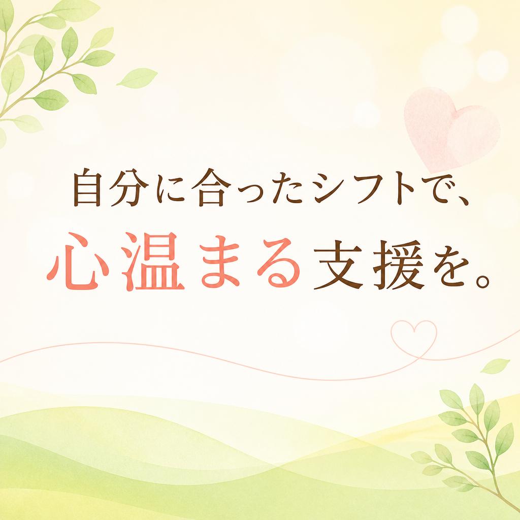 自分に合ったシフトで、心温まる支援を。