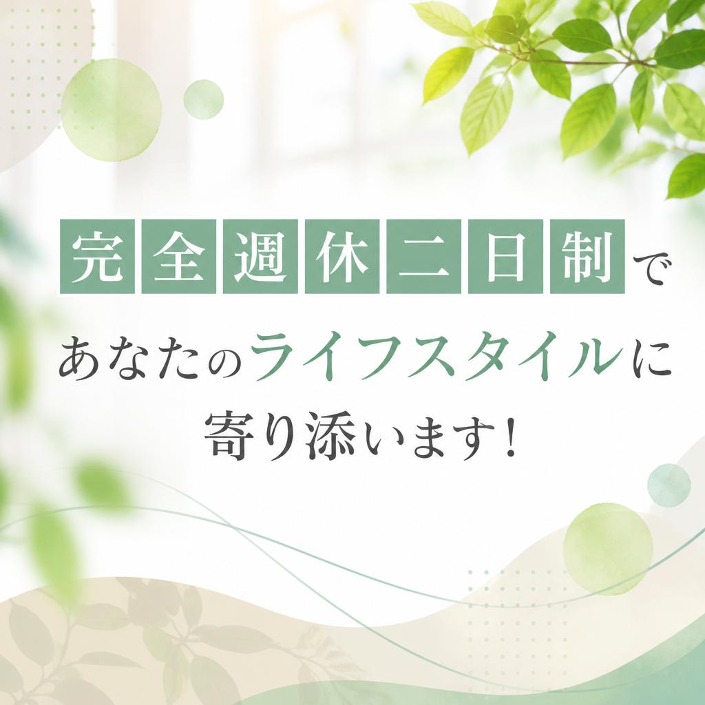 完全週休二日制で、あなたのライフスタイルに寄り添います！