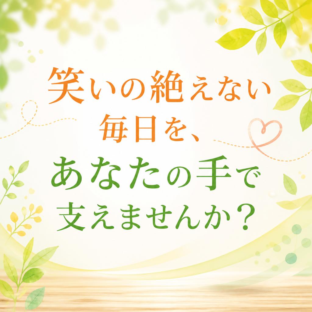 笑いの絶えない毎日を、あなたの手で支えませんか？