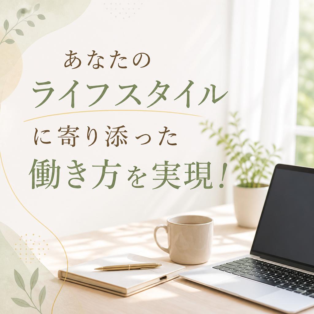 あなたのライフスタイルに寄り添った働き方を実現！